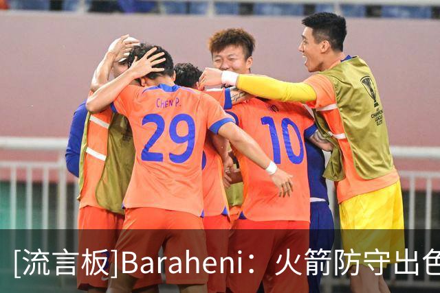 [流言板]Baraheni：火箭防守出色且阵容深厚，有实力与雷霆马刺竞争